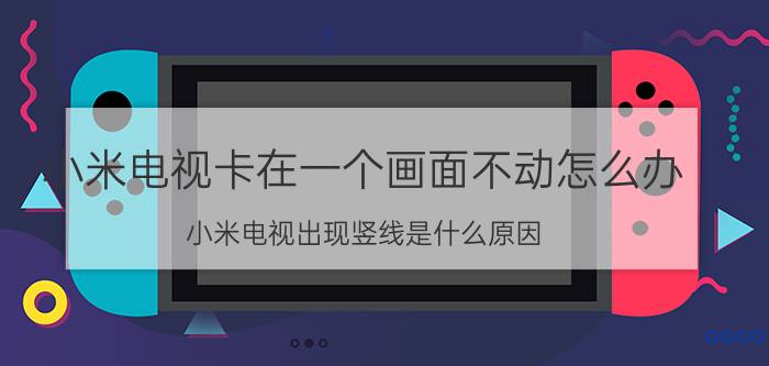 小米电视卡在一个画面不动怎么办 小米电视出现竖线是什么原因？